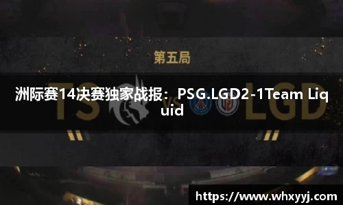 洲际赛14决赛独家战报：PSG.LGD2-1Team Liquid